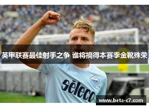 英甲联赛最佳射手之争 谁将摘得本赛季金靴殊荣