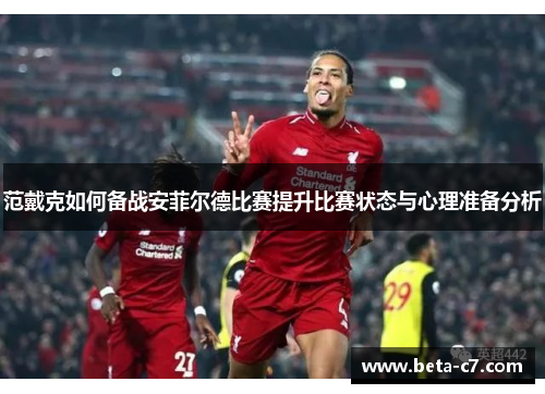 范戴克如何备战安菲尔德比赛提升比赛状态与心理准备分析