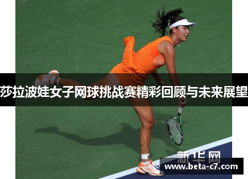 莎拉波娃女子网球挑战赛精彩回顾与未来展望