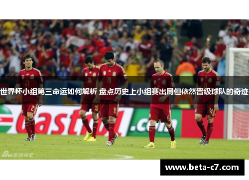 世界杯小组第三命运如何解析 盘点历史上小组赛出局但依然晋级球队的奇迹