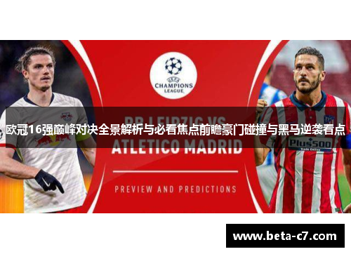 欧冠16强巅峰对决全景解析与必看焦点前瞻豪门碰撞与黑马逆袭看点