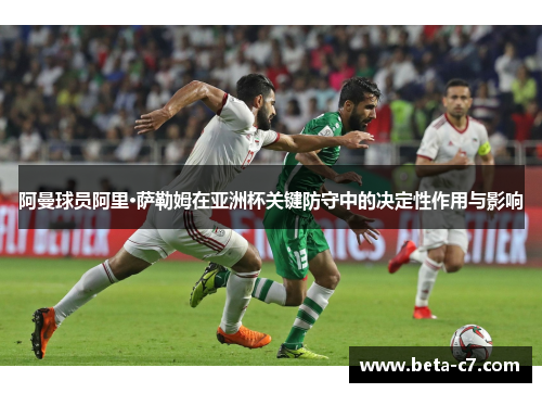 阿曼球员阿里·萨勒姆在亚洲杯关键防守中的决定性作用与影响