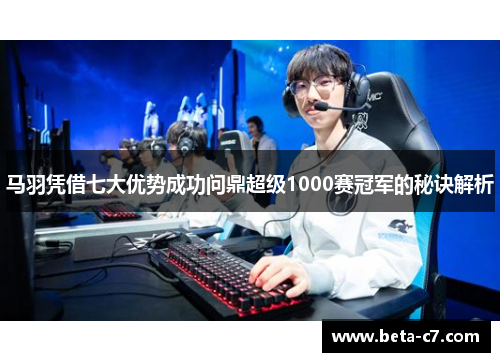 马羽凭借七大优势成功问鼎超级1000赛冠军的秘诀解析 马羽凭借七大优势成功问鼎超级1000赛冠军的秘诀解析
