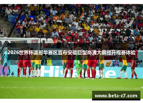 2026世界杯温哥华赛区宣布安装巨型高清大屏提升观赛体验 2026世界杯温哥华赛区宣布安装巨型高清大屏提升观赛体验