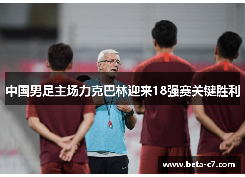 中国男足主场力克巴林迎来18强赛关键胜利