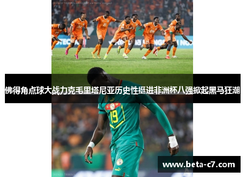 佛得角点球大战力克毛里塔尼亚历史性挺进非洲杯八强掀起黑马狂潮