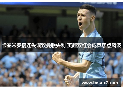 卡塞米罗接连失误致曼联失利 英超双红会成其焦点风波