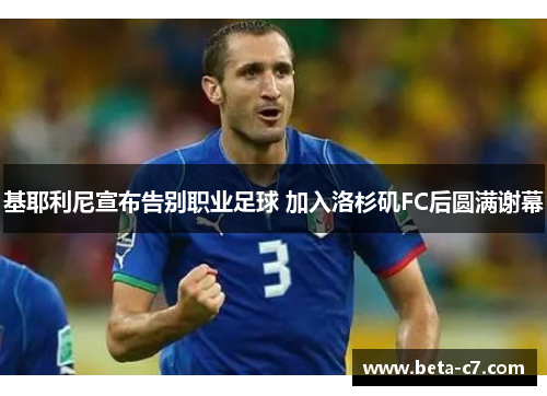 基耶利尼宣布告别职业足球 加入洛杉矶FC后圆满谢幕 基耶利尼宣布告别职业足球 加入洛杉矶FC后圆满谢幕