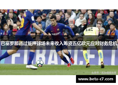 巴塞罗那通过抵押球场未来收入筹资五亿欧元应对财务危机