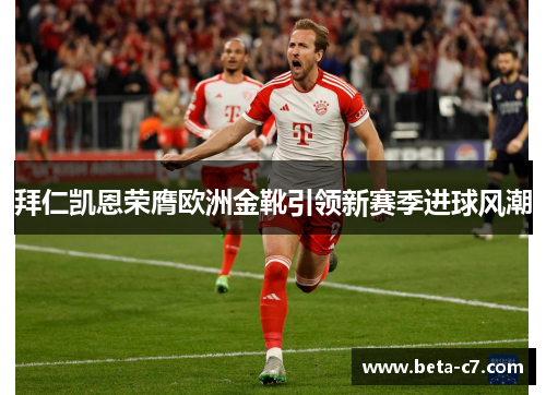 拜仁凯恩荣膺欧洲金靴引领新赛季进球风潮 拜仁凯恩荣膺欧洲金靴引领新赛季进球风潮