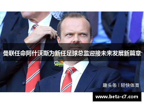 曼联任命阿什沃斯为新任足球总监迎接未来发展新篇章