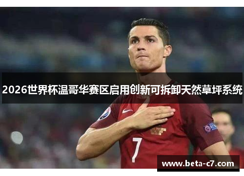 2026世界杯温哥华赛区启用创新可拆卸天然草坪系统