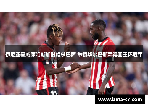 伊尼亚基威廉姆斯加时绝杀巴萨 带领毕尔巴鄂赢得国王杯冠军 伊尼亚基威廉姆斯加时绝杀巴萨 带领毕尔巴鄂赢得国王杯冠军