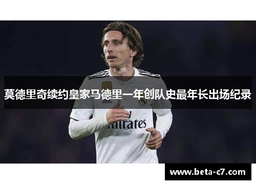 莫德里奇续约皇家马德里一年创队史最年长出场纪录