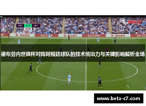 德布劳内世俱杯对阵阿根廷球队的技术统治力与关键影响解析全场