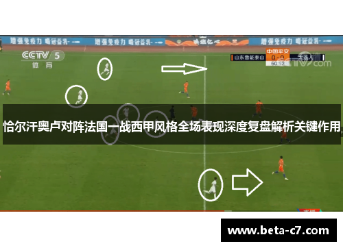 恰尔汗奥卢对阵法国一战西甲风格全场表现深度复盘解析关键作用