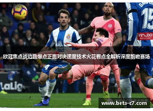 欧冠焦点战边路爆点正面对决速度技术火花看点全解析深度前瞻赛场