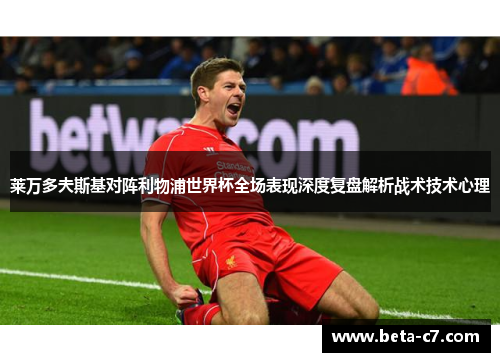 莱万多夫斯基对阵利物浦世界杯全场表现深度复盘解析战术技术心理