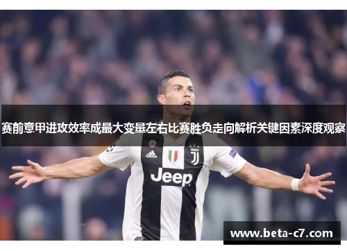 赛前意甲进攻效率成最大变量左右比赛胜负走向解析关键因素深度观察