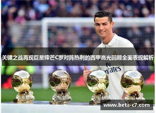 关键之战再现巨星锋芒C罗对阵热刺的西甲高光回顾全面表现解析