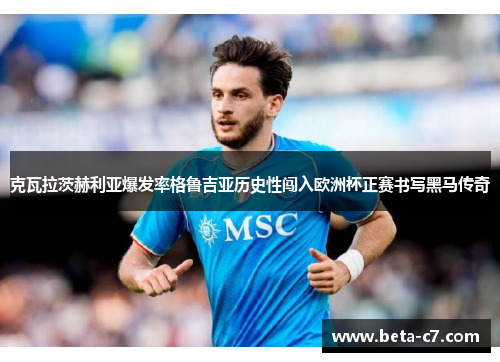克瓦拉茨赫利亚爆发率格鲁吉亚历史性闯入欧洲杯正赛书写黑马传奇