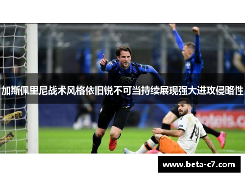 加斯佩里尼战术风格依旧锐不可当持续展现强大进攻侵略性