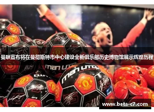 曼联宣布将在曼彻斯特市中心建设全新俱乐部历史博物馆展示辉煌历程 曼联宣布将在曼彻斯特市中心建设全新俱乐部历史博物馆展示辉煌历程