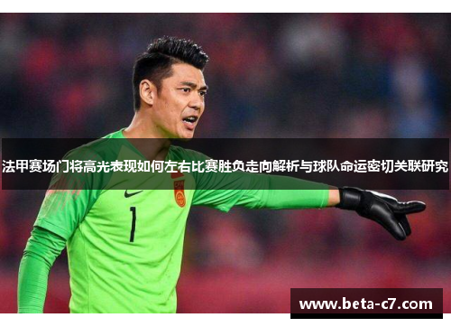 法甲赛场门将高光表现如何左右比赛胜负走向解析与球队命运密切关联研究 法甲赛场门将高光表现如何左右比赛胜负走向解析与球队命运密切关联研究